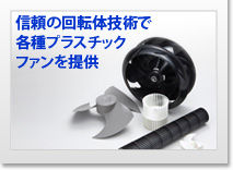 信頼の回転体技術で各種プラスチックファンを提供