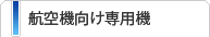 航空機向け専用機